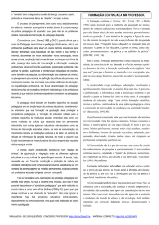 SIMULADOS + DE 2500 QUESTÕES CONCURSO PROFESSOR: http://bit.ly/2dqsG1e /MATERIAL COMPLETO: http://bit.ly/2dYbNPl
o “remédio” sem o diagnóstico correto da doença, causando, assim,
profundos e irreversíveis danos ao “doente” - no caso, oaluno.
O processo de planejamento, bem como seus desdobramentos
em elaborar, vivenciar, acompanhar e avaliar planos, é o próprio espaço
da prática pedagógica do educador, que, para não ter os problemas
citados, necessita da intervenção do pedagogo daescola.
Concordamos com Libâneo( 1999, p.30-31) quando afirma que o
curso de Pedagogia deve formar o pedagogo stricto-sensu, isto é, um
profissional qualificado para atuar em vários campos educativos para
atender demandas socio-educativas de tipo formal e não formal e
informal, decorrentes de novas realidades- novas tecnologias, novos
atores sociais, ampliação das formas de lazer, mudanças nos ritmos de
vida, presença dos meios de comunicação e informação, mudanças
profissionais, desenvolvimento sustentado, preservação ambiental- não
apenas na gestão, supervisão e coordenação pedagógica de escolas,
como também na pesquisa, na administração dos sistemas de ensino,
no planejamento educacional, na definição de políticas educacionais, nos
movimentos sociais, nas empresas, nas várias instâncias de educação,
na requalificação profissional, etc. Essa caracterização do pedagogo
stricto sensu faz-se necessária, tendo em vista distinguí-lo do profissional
docente, já que todos os professores poderiam considerar- se pedagogos
lato sensu.
O pedagogo deve exercer um trabalho específico de atuação
pedagógica em um amplo leque de práticas educativas, considerando-
se entretanto que sua formação na graduação deve privilegiar a
competência pedagógica, a formação do educador voltada para o
contexto específico da instituição escolar, entendida esta como um
centro irradiador de cultura que necessita estar em permanente
intercâmbio com outras agências educativas não-escolares como as
formas de intervenção educativa urbana, os meio de comunicação, os
movimentos sociais, as instituições culturais e de lazer, os centros de
difusão de informação de variada natureza, de modo a assumir sua
função reoordenadora e reestruturadora da cultura engendrada naqueles
vários espaços sociais.
A escola, assim considerada, constitui-se num “espaço de
síntese”, de aglutinação e integração entre as diferentes agências
educativas e a as práticas de aprendizagem escolar. A escola, hoje,
necessita ser um “locus”de construção e produção de cultura em
constante intercâmbio com o meio social envolvente, constituindo-se em
contexto de aprendizagem e de reflexão permanentes, exigindo portanto
um profissional educador dirigente com um novoperfil.
Faz-se necessário uma valorização da atividade pedagógica em
sentido mais amplo, na qual a docente está incluída, pois não é mais
possível desconhecer a “sociedade pedagógica” que está instituída no
mundo inteiro e como bem afirma Libâneo (1999,p.33) quem quer que
deseje continuar a ser chamado de “educador”, não pode ignorar a
importância hoje dos processos educativos extra-escolares,
especialmente os comunicacionais, nos quais está implicada de corpo
inteiro a pedagogia.
A formação contínua é (Nóvoa 1991, Freire 1991 e Mello
1994) saída possível para a melhoria da qualidade do ensino,
dentro do contexto educacional contemporâneo. Nova o bastante
para não dispor ainda de mais teorias nutrientes, provavelmente,
ainda em gestação. É uma tentativa de resgatar a figura do mes-
tre, tão carente do respeito devido a sua profissão, tão desgastada
em nossos dias. “Ninguém nasce educador ou marcado para ser
educador. A gente se faz educador, a gente se forma, como edu-
cador, permanentemente, na prática e na reflexão da prática”.
(FREIRE, 1991: 58).
Para o autor, formação permanente é uma conquista da matu-
ridade, da consciência do ser. Quando a reflexão permear a práti-
ca, docente e de vida, a formação continuada será exigência “sine
qua non” para que o homem se mantenha vivo, energizado, atu-
ante no seu espaço histórico, crescendo no saber e na responsabi-
lidade.
A modernidade exige mudanças, adaptações, atualização e
aperfeiçoamento. Quem não se atualiza fica para trás. A parceria,
a globalização, a informática, toda a tecnologia moderna é um
desafio a quem se formou há vinte ou trinta anos. A concepção
moderna de educador exige “uma sólida formação científica,
técnica e política, viabilizadora de uma prática pedagógica crítica
e consciente da necessidade de mudanças na sociedade brasilei-
ra” (Brzezinski, 1992:83).
O profissional consciente sabe que sua formação não termina
na Universidade. Esta lhe aponta caminhos, fornece conceitos e
ideias, a matéria-prima de sua especialidade. O resto é por sua
conta. Muitos professores, mesmo tendo sido assíduos, estudio-
sos e brilhantes, tiveram de aprender na prática, estudando, pes-
quisando, observando, errando muitas vezes, até chegarem ao
profissional competente que hoje são.
A Universidade não é o que deveria ser: um centro de criação
do conhecimento, de pesquisa e questionamento. O universitário
continua passivo, esperando o “ponto” do professor, memorizan-
do e repetindo na prova, que decide a sua aprovação. Vasconcel-
los (1995:19) confirma:
Formação deficitária; dificuldade em articular teoria e práti-
ca: a teoria de que dispõe, de modo geral, é abstrata, desvincula-
da da prática e, por sua vez a abordagem que faz da prática é
superficial, imediatista não crítica.
A Universidade também não é nacional nem universal. Não se
comunica com a sociedade, não conhece o mundo empresarial e
do trabalho, não contribui nem aproveita contribuições de ou- tros
setores. Não é universal: desconhece ou não aproveita a evolução
e mudanças do mundo da ciência e da tecnologia. Está isolada,
repetindo um currículo defasado, inócuo, desinteressante e
fechado.
FORMAÇÃO CONTINUADA DO PROFESSOR.
 