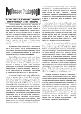 mundo capitalista subdesenvolvido, entretanto, a coisa ia de mal a pior.
Reduzido a poucas e em geral inoperantes iniciativas socio-econômicas
recheadas de muito, muito discurso eleitoreiro e uma boa dose de
regimes ditatoriais para conter a insatisfação, o liberalismo
subdesenvolvido, ao invés de criar prosperidade social e econômica para
todos aprofundou o fosso das diferenças sociais. Ricos ficaram mais ricos
e cada vez em melhor número; pobres se multiplicavam e viravam
miseráveis.
A divisão do trabalho social vai ter como consequência a
cristalização destas posições. Não a partir do ponto de vista de um ou
outro cidadão, mas a partir do ponto de vista de classe. Com efeito, as
classes sociais vão balizar o estabelecimento do público e do privado.
Mas, também, vão iniciar um relacionamento tenso, em busca da
hegemonia - a luta para definir e estabelecer o que é público (seu espaço)
e para controlá-lo. Entretanto, uma das classes sociais básicas, a que
detém os meios de produção, passa a estabelecer ditatorialmente este
espaço do público, uma vez que possui os elementos materiais
necessários e indispensáveis à produção. Com isto, esta classe torna-se
dominante.
Não obstante este controle do espaço público, a classe dominante
sabe que precisa mantê-lo, e, para isto, utiliza-se de mecanismos de
controle que vão desde a força bruta até o convencimento sutil via
Ideologia. Em consequência desta necessidade do controle sutil da
sociedade, surge, então uma entidade denominada Estado.
O papel do Estado seria como que um mediador entre as classes,
procurando evitar conflitos maiores e garantir direitos a todos. Observe
que, embora os interesses para a criação do Estado fossem os mais
excusos, ele acaba por revelar-se - inicialmente, pelo menos -
interessante ao dominado. O primeiro Estado pré-capitalista
caracterizava bem esta concepção de coisa arranjada. Era personificado,
na França, pelo Rei, que bradava aos quatro ventos: “O Estado sou eu”.
No Brasil, D. Pedro I inaugura seu “Poder Moderador”, que na verdade
era um Estado de fato dentro de um Estado que se dizia de Direito.
Com a evolução do capitalismo, este conceito de Estado também
evolui e se aperfeiçoa. Surge o chamado “Estado democrático”,
característica do Liberalismo Econômico, que se fortalece a partir o “New
Deal”, o pacto de Estado estabelecido pelos Estados Unidos após a
grande crise da década de 30. Este Estado Liberal vai inaugurar no
mundo o “Welfare State”, ou Estado do bem-estar social. Neste modelo,
cabe ao Estado proporcionar a todos os cidadãos condições básicas para
uma vida digna, como Educação, Saúde, Habitação, Saneamento,
Transportes, etc, tudo de boa qualidade. Os direitos básicos do cidadão
seriam preservados, contanto que não se questionasse a forma como a
classe dominante obtinha seu poder. Esta forma se manifestou logo,
logo, através de mecanismos imperialistas de dominação de países,
tornando outros países, geralmente com mão-de-obra barata e vastos
recursos naturais a serem explorados, países dependentes. O Estado
Liberal vicejou no pós-guerra em todos os países desenvolvidos. No
Já na década de 80, este modelo liberal de Estado dava mostras
de esgotamento. Na verdade, a própria fórmula capitalista mostra-se
esgotada simplesmente porque não sobrevive sem mecanismos intensos
e seguros de exploração. Estes mecanismos, que, antes do Welfare
State situavam-se em nível interno dos países desenvolvidos e, após
este, deslocaram-se para a exploração inter-nacional, também não se
encontram seguros no modelo atual. A velocidade com que o capital
financeiro gira pelo mundo, passando por países em “bolhas de
desenvolvimento” fabricadas para facilitar a exploração (vide o sudeste
asiático), torna as criaturas um perigo para seus criadores.
É preciso, então dar uma sobrevida ao capitalismo, enquanto se
pensa em coisa mais duradoura e segura (e que não afete os interesses
dos países poderosos). Surge então o tal de Neoliberalismo. O Estado
Neoliberal, em essência, é o mesmo Estado Liberal, mas agora sob nova
embalagem. Esta embalagem estabelece o aprofundamento, em função
dos interesses dos países centrais, de uma característica básica do
capitalismo: a economia de mercado. O “mercado” passa a ditar quase
todas as normas das transações pessoais, e institucionais, constituindo
o próprio limite (?) ético vigente. Ao enfatizar novamente, agora com mais
vigor, a economia de mercado como base da vida econômica dos países,
o capitalismo vai mexer também na questão do Estado. Se quase tudo
agora é regido pelos contratos econômicos, então os serviços básicos do
velho Estado do bem-estar social também serão vertidos à iniciativa
privada. O Estado diminui de tamanho, passando a controlar apenas
alguns poucos setores da sociedade, geralmente burocráticos e/ou
militares. É o Estado Mínimo, característica do Neoliberalismo.
Novamente, encontramo-nos às voltas com a questão público x
privado. Ao privatizar descontroladamente o público, o Estado Neoliberal
aprofunda mais ainda (e a gente que pensava que pior não podia ficar...)
nos países periféricos as diferenças sociais, com um agravante: de tanto
se “purificar” o capitalismo vira autofágico. Por isto o Neoliberalismo tem
perna curta. Ótimo momento econômico para se começar a questioná-lo
(desemprego altíssimo, espasmos financeiros), bem como ao capitalismo
como um todo, mas péssimo momento político. Os poderosos são
espertos, e, ao verem a coisa preta tratam de limpar as mais improváveis
ameaças político-ideológicas que possam surgir no futuro. Não existe
mais o chamado “mundo comunista”; até um pequeno e desajeitado
Sadam Hussein é tido pelos EUA como “ameaça à humanidade”.
Entretanto existem focos importantes de descontentamento e o poder
não é monolítico, apontando para um futuroimprevisível.
HISTÓRIA DA EDUCAÇÃO BRASILEIRA E AS RELA-
ÇÕES ENTRE ESCOLA, ESTADO E SOCIEDADE.
 