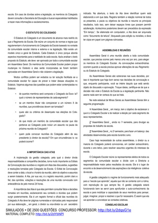 SIMULADOS + DE 2500 QUESTÕES CONCURSO PROFESSOR: http://bit.ly/2dqsG1e
MATERIAL COMPLETO: http://bit.ly/2dYbNPl
escola. Em caso de dúvidas sobre a legislação, os membros do Colegiado
devem consultar a Secretaria de Educação e buscar especialistas habilitados
a trazer mais informações e esclarecimentos.
O ESTATUTO DO COLEGIADO
O Estatuto do Colegiado é um documento de alcance mais restrito do
que o Regimento da Escola. Ele reúne um conjunto de normas e regras que
regulamentam o funcionamento do Colegiado da Escola baseado na vontade
da comunidade escolar interna e externa e na legislação. Não existe um
modelo único e geral de Estatuto. Cada Estatuto é único porque aborda
aspectos importantes para a realidade de cada escola. Após analisar o texto
proposto do Estatuto, ele deve ser aprovado por toda a comunidade escolar
em Assembleia Geral. Os membros da Comunidade Escolar podem propor
mudanças no Estatuto e elas serão incorporadas se forem também
aprovadas em Assembleia Geral e não violarem a legislação.
Muitos conflitos podem ser evitados ou ter solução facilitada se a
comunidade escolar for capaz de prever e tratar dessas situações no
Estatuto. Vejamos algumas das questões que podem estar contempladas no
Estatuto:
• de quantos membros será composto o Colegiado da Esco- la?
qual o número de representantes de cadasegmento?
• se um membro titular não comparecer a um número X de
reuniões, que providências devem ser tomadas?
• quais são os critérios de desempate nas eleições do Cole-
giado?
• de que modo um membro da comunidade escolar que não
pertence ao Colegiado pode incluir um assunto na pauta da
próxima reunião do Colegiado?
• quem pode convocar reuniões do Colegiado além de seu
presidente (o diretor da escola)? Em que circunstâncias is- so
poderá ocorrer?
A IMPORTÂNCIA DAS ATAS
A implantação da gestão colegiada, pela qual o diretor divide
responsabilidades e compartilha decisões, torna muito importante os Editais
de Convocação das reuniões e o registro em Atas das discussões, sugestões
e resoluções tomadas pelo Colegiado da Escola. O Edital de Convocação
deve conter a data, o local e o horário da reunião, além do objetivo e assuntos
a serem tratados. A Ata, por sua vez, é o registro resumido, porém claro e
fiel, das opiniões, votações e resoluções de uma reunião convocada com
antecedência de pelo menos 24 horas.
A importância das Atas é que elas permitem consultar fatos e decisões
tomadas em reuniões, esclarecendo seu contexto e dúvidas que podem
surgir posteriormente. Ela é um registro formal e oficial das reuniões do
Colegiado.A Ata deve ter páginas numeradas e rubricadas pelo responsável
por sua elaboração _ em geral, o diretor ou vice-diretor ou um secretário
indicado. Na abertura, o texto da Ata deve identificar quem está
elaborando e em que data. Registra também a relação nominal de todos
os presentes, a pauta ou objetivos da reunião e resume os principais
resultados, tudo isso, sem deixar espaços livres que possam permitir
adulteração. Acréscimos posteriores devem ser precedidos da expressão
“Em tempo,”. Se elaborada em computador, a Ata deve ser arquivada
como “documento de leitura”, bloqueado para edição ou revisões, e deve
ter cópia em papel com páginas rubricadas.
ASSEMBLEIAS E REUNIÕES
Assembleia Geral é uma reunião aberta a toda comunidade
escolar, que precisa ocorrer pelo menos uma vez por ano, para eleger
os membros do Colegiado Escolar. As convocações extraordinárias
ocorrem quando a escola precisa aprovar alterações de seu Regimento
ou do Estatuto do Colegiado.
As Assembleias Gerais são soberanas nas suas decisões, por
isso é importante que haja bom senso nas decisões de convocação e
que, enquanto participante, você se inteire daquilo que está sendo
objeto de discussão e aprovação. Troque ideias, certifique-se de que a
decisão não viole o Estatuto da Escola ou a legislação pertinente. Não
assine nada sem ter certeza do que se trata.
Na rede estadual de Minas Gerais as Assembleias Gerais têm a
seguinte programação:
1a Assembleia Geral _ em março, tem o objetivo de esclarecer o
que é o Colegiado Escolar e de realizar a eleição por cada segmento de
seus representantes.
2ª Assembleia Geral _ ainda no 1o semestre, para divulgar as
propostas de trabalho da escola.
3ª Assembleia Geral _ no 2o semestre, para fazer um balanço das
atividades desenvolvidas pela escola durante o ano.
Caso haja necessidade de outras assembleias, o diretor ou a
maioria do Colegiado poderá convocá-las, em caráter extraordinário,
durante o ano letivo, para resolver assuntos urgentes do interesse da
escola.
O Colegiado Escolar reúne os representantes eleitos de todos os
segmentos da comunidade escolar e divide com a Diretoria a
responsabilidade maior pelos resultados da escola. Ele é o lugar de
encontro e de desenvolvimento das aspirações e da inteligência coletiva
da escola.
A gestão colegiada é o regime de funcionamento mais adequado
para a “escola que aprende”; aquela que não se contenta com a rotina,
com reprodução do que sempre fez. A gestão colegiada estará
funcionando bem se servir para aprofundar o auto-conhecimento da
escola e para mobilizar a capacidade de seus membros para pensar,
julgar, imaginar, propor e resolver o que for necessário. É assim que ela
vai aprender a concretizar as vontades coletivas.
CONSELHO ESCOLAR
 