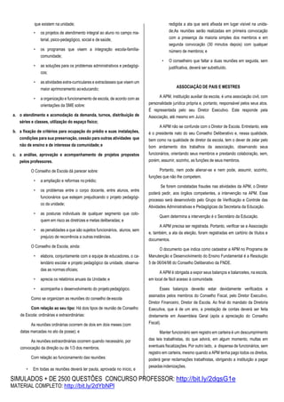 SIMULADOS + DE 2500 QUESTÕES CONCURSO PROFESSOR: http://bit.ly/2dqsG1e
MATERIAL COMPLETO: http://bit.ly/2dYbNPl
que existem na unidade;
• os projetos de atendimento integral ao aluno no campo ma-
terial, psico-pedagógico, social e de saúde;
• os programas que visem a integração escola-família-
comunidade;
• as soluções para os problemas administrativos e pedagógi-
cos;
• as atividades extra-curriculares e extraclasses que visem um
maior aprimoramento aoeducando;
• a organização e funcionamento de escola, de acordo com as
orientações da SME sobre:
a. o atendimento e acomodação da demanda, turnos, distribuição de
séries e classes, utilização do espaço físico;
b. a fixação de critérios para ocupação do prédio e suas instalações,
condições para sua preservação, cessão para outras atividades que
não de ensino e de interesse da comunidade;e
c. a análise, aprovação e acompanhamento de projetos propostos
pelos professores.
O Conselho de Escola dá parecer sobre:
• a ampliação e reformas no prédio;
• os problemas entre o corpo docente, entre alunos, entre
funcionários que estejam prejudicando o projeto pedagógi-
co da unidade;
• as posturas individuais de qualquer segmento que colo-
quem em risco as diretrizes e metas deliberadas; e
• as penalidades a que são sujeitos funcionários, alunos, sem
prejuízo de recorrência a outras instâncias.
O Conselho de Escola, ainda:
• elabora, conjuntamente com a equipe de educadores, o ca-
lendário escolar e projeto pedagógico da unidade, observa-
das as normas oficiais;
• aprecia os relatórios anuais da Unidade;e
• acompanha o desenvolvimento do projetopedagógico.
Como se organizam as reuniões do conselho deescola
Com relação ao seu tipo: Há dois tipos de reunião de Conselho
de Escola: ordinárias e extraordinárias:
As reuniões ordinárias ocorrem de dois em dois meses (com
datas marcadas no ato da posse); e
As reuniões extraordinárias ocorrem quando necessário, por
convocação da direção ou de 1/3 dos membros.
Com relação ao funcionamento das reuniões:
• Em todas as reuniões deverá ter pauta, aprovada no início, e
redigida a ata que será afixada em lugar visível na unida-
de;As reuniões serão realizadas em primeira convocação
com a presença da maioria simples dos membros e em
segunda convocação (30 minutos depois) com qualquer
número de membros; e
• O conselheiro que faltar a duas reuniões em seguida, sem
justificativa, deverá ser substituído.
ASSOCIAÇÃO DE PAIS E MESTRES
A APM, instituição auxiliar da escola, é uma associação civil, com
personalidade jurídica própria e, portanto, responsável pelos seus atos.
É representada pelo seu Diretor Executivo. Este responde pela
Associação, até mesmo em Juízo.
A APM não se confunde com o Diretor de Escola. Entretanto, este
é o presidente nato do seu Conselho Deliberativo e, nessa qualidade,
bem como na qualidade de diretor da escola, tem o dever de zelar pelo
bom andamento dos trabalhos da associação, observando seus
funcionários, orientando seus membros e prestando colaboração, sem,
porém, assumir, sozinho, as funções de seus membros.
Portanto, nem pode alienar-se e nem pode, assumir, sozinho,
funções que não lhe competem.
Se forem constatadas fraudes nas atividades da APM, o Diretor
poderá pedir, aos órgãos competentes, a intervenção na APM. Esse
processo será desenvolvido pelo Grupo de Verificação e Controle das
Atividades Administrativas e Pedagógicas da Secretaria da Educação.
Quem determina a intervenção é o Secretário da Educação.
A APM precisa ser registrada. Portanto, verificar se a Associação
e, também, a ata da eleição, foram registradas em cartório de títulos e
documentos.
O documento que indica como cadastrar a APM no Programa de
Manutenção e Desenvolvimento do Ensino Fundamental é a Resolução
5 de 06/04/98 do Conselho Deliberativo da FNDE.
A APM é obrigada a expor seus balanços e balancetes, na escola,
em local de fácil acesso à comunidade.
Esses balanços deverão estar devidamente verificados e
assinados pelos membros do Conselho Fiscal, pelo Diretor Executivo,
Diretor Financeiro, Diretor de Escola. Ao final do mandato da Diretoria
Executiva, que é de um ano, a prestação de contas deverá ser feita
diretamente em Assembleia Geral (após a apreciação do Conselho
Fiscal).
Manter funcionário sem registro em carteira é um descumprimento
das leis trabalhistas, do que advirá, em algum momento, multas em
eventuais fiscalizações. Por outro lado, a dispensa de funcionários, sem
registro em carteira, mesmo quando a APM tenha pago todos os direitos,
poderá gerar reclamações trabalhistas, obrigando a instituição a pagar
pesadasindenizações.
 