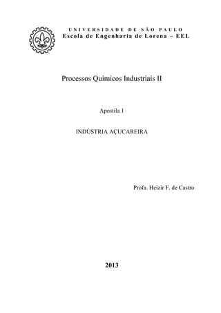 U N I V E R S I D A D E D E S Ã O P A U L O
Escola de Engenharia de Lorena – EEL
Processos Químicos Industriais II
Apostila 1
INDÚSTRIA AÇUCAREIRA
Profa. Heizir F. de Castro
2013
 