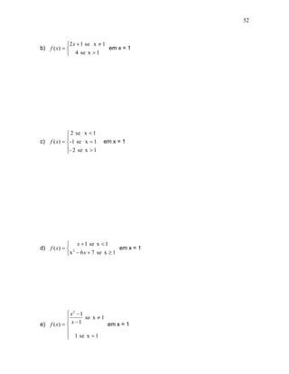 52



            2 x  1 se x  1
b) f ( x)                   em x = 1
             4 se x  1




              2 se x  1
             
c)   f (x)  - 1 se x  1   em x = 1
             - 2 se x  1
             




             x  1 se x  1
d) f ( x)   2                   em x = 1
            x  6 x  7 se x  1




             x2  1
                    se x  1
             x 1
e) f ( x)                   em x = 1
            
             1 se x  1
            
 