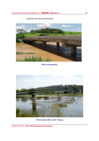 Universidade Presbiteriana Mackenzie – PONTES - APOSTILA 1
Engenharia Civil – Prof. Aiello Giuseppe Antonio Neto
22
- SUCESSÃO DE VÃOS ISOSTÁTICOS.
PONTE EM MARANHÃO
PONTE SOBRE O RIO “LOIRE” - FRANÇA
 