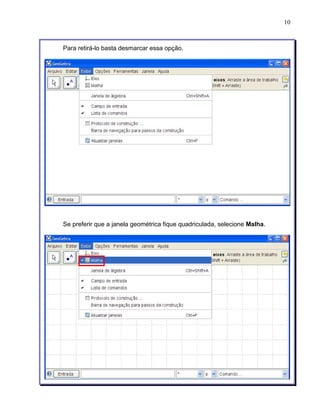 10 
Para retirá-lo basta desmarcar essa opção. 
Se preferir que a janela geométrica fique quadriculada, selecione Malha. 
 