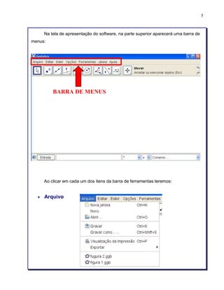 5 
Na tela de apresentação do software, na parte superior aparecerá uma barra de 
menus: 
BARRA DE MENUS 
Ao clicar em cada um dos itens da barra de ferramentas teremos: 
• Arquivo 
 