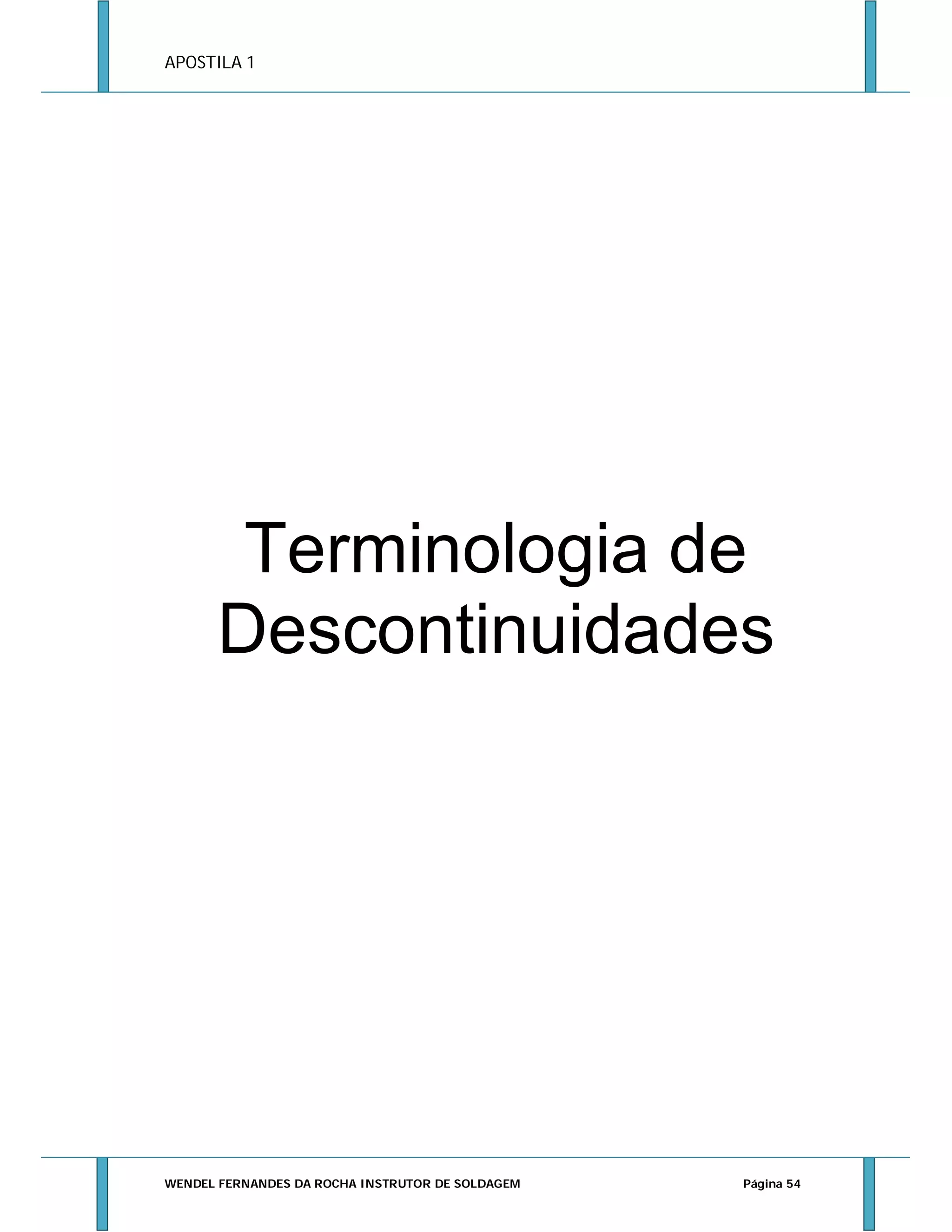 APOSTILA 1

Terminologia de
Descontinuidades

WENDEL FERNANDES DA ROCHA INSTRUTOR DE SOLDAGEM

Página 54

 