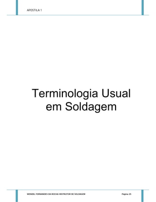 APOSTILA 1

Terminologia Usual
em Soldagem

WENDEL FERNANDES DA ROCHA INSTRUTOR DE SOLDAGEM

Página 25

 