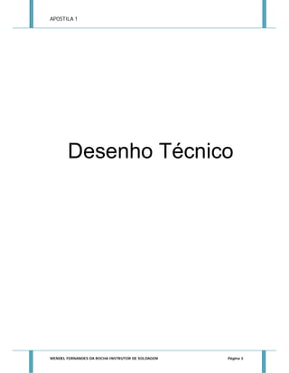 APOSTILA 1

Desenho Técnico

WENDEL FERNANDES DA ROCHA INSTRUTOR DE SOLDAGEM

Página 3

 