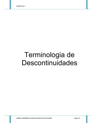 APOSTILA 1

Terminologia de
Descontinuidades

WENDEL FERNANDES DA ROCHA INSTRUTOR DE SOLDAGEM

Página 54

 