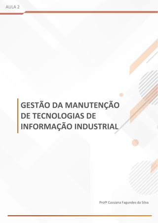 AULA 2
GESTÃO DA MANUTENÇÃO
DE TECNOLOGIAS DE
INFORMAÇÃO INDUSTRIAL
Profª Cassiana Fagundes da Silva
 