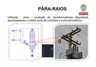 PÁRA-RAIOS
Utilizado para proteção de transformadores, disjuntores,
seccionadoras e contra surto de manobra e surto atmosférico.
 