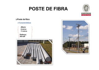 POSTE DE FIBRA
Poste de fibra
o Características
 Altura:
 9metros
 11metros
 Esforço:
 400 daN
 