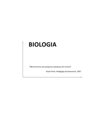 BIOLOGIA
“Não há ensino sem pesquisa e pesquisa sem ensino”.
Paulo Freire. Pedagogia da Autonomia, 1997.
 