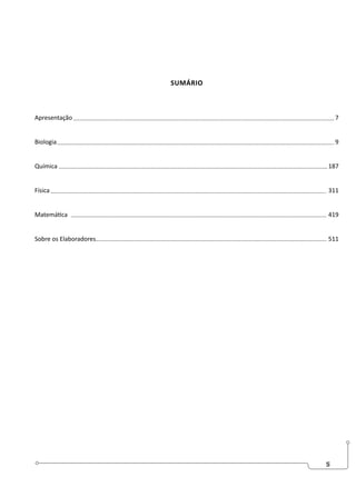 5
SUMÁRIO
Apresentação 7
Biologia 9
Química 187
Física 311
Matemática 419
Sobre os Elaboradores 511
 