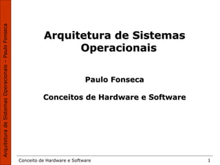 Conceito de Hardware e Software 1
Arquitetura de Sistemas
Operacionais
Paulo Fonseca
Conceitos de Hardware e Software
 