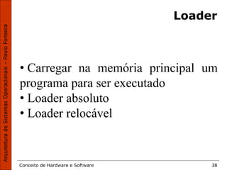 Conceito de Hardware e Software 38
Loader
• Carregar na memória principal um
programa para ser executado
• Loader absoluto
• Loader relocável
 