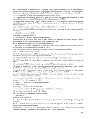 Art. 16. O proponente ou detentor de PMFS, conforme o caso, deverá apresentar notação de Responsabilidade
Técnica-ART, registrada junto ao respectivo Conselho Regional de Engenharia, Arquitetura e Agronomia-CREA,
dos responsáveis pela elaboração e pela execução do PMFS, com a indicação dos respectivos prazos de validade.
§ 1º As atividades do PMFS não serão executadas sem um responsável técnico.
§ 2º A substituição do responsável técnico e da respectiva ART deve ser comunicada oficialmente ao órgão
ambiental competente, no prazo de 30 dias após sua efetivação, pelo detentor do PMFS.
§ 3º O profissional responsável que efetuar a baixa em sua ART no CREA deve comunicá-la oficialmente ao órgão
ambiental competente, no prazo de 10 dias, sob pena de serem tomadas as providências previstas no art. 36 desta
Instrução Normativa.
Seção V - Da reformulação e da transferência do Plano de Manejo Florestal Sustentável
Art. 17. A reformulação do PMFS dependerá de prévia análise técnica e aprovação do órgão competente e poderá
decorrer de:
I - inclusão de novas áreas na AMF;
II - alteração na categoria de PMFS; e
III - da revisão técnica periódica, a ser realizada a cada 5 anos.
Parágrafo único. A inclusão de novas áreas na AMF somente será permitida em florestas privadas e após a
apresentação de APAT, referente ao imóvel em que se localizar a nova área.
Art. 18. A transferência do PMFS para outro detentor dependerá de:
I - apresentação de documento comprobatório da transferência, firmado entre as partes envolvidas, incluindo cláusula
de transferência de responsabilidade pela execução do PMFS;
II - da análise jurídica quanto ao atendimento do disposto na Instrução Normativa relativa a APAT.
Seção VI - Do Plano Operacional Anual-POA
Art. 19. Anualmente, o detentor do PMFS deverá apresentar o Plano Operacional Anual-POA, referente às próximas
atividades que realizará, como condição para receber a AUTEX.
§ 1º O formato do POA será definido em diretriz técnica emitida pelo órgão ambiental competente.
§ 2º O POA será avaliado pelo órgão ambiental competente, o qual informará as eventuais pendências ao detentor do
PMFS.
§ 3º A emissão da AUTEX está condicionada à aprovação do POA pelo órgão ambiental competente.
§ 4º A partir do segundo POA, o órgão ambiental competente poderá optar pelo POA declaratório, em que a emissão
da AUTEX não está condicionada à aprovação do POA, por até dois POAs consecutivos.
§ 5º Quando adotado o procedimento previsto no § 4º deste artigo e forem verificadas pendências no POA, o detentor
do PMFS terá o prazo de 30 dias para a correção, findo o qual poderá ser suspensa a AUTEX.
Art. 20. A AUTEX será emitida considerando o PMFS e os parâmetros definidos nos arts. 5º a 8º desta Instrução
Normativa e indicará, no mínimo, o seguinte:
I - a lista das espécies autorizadas e seus respectivos volumes e números de árvores, médios por hectare e total;
II - nome e CPF ou CNPJ do detentor do PMFS;
III - nome, CPF e registro no CREA do responsável técnico;
IV - número do PMFS;
V - município e Estado de localização do PMFS;
VI - coordenadas geográficas do PMFS que permitam identificar sua localização;
VII - seu número, ano e datas de emissão e de validade;
VIII - área total das propriedades que compoem o PMFS;
IX - área do PMFS;
X - área da respectiva UPA; e
XI - volume de resíduos da exploração florestal autorizado para aproveitamento, total e médio por hectare, quando
for o caso.
Art. 21. A inclusão de novas espécies florestais na lista autorizada dependerá de prévia alteração do POA e
aprovação do órgão ambiental competente.
Parágrafo único. A inclusão de novas espécies para a produção madeireira só será autorizada em áreas ainda não
exploradas, respeitada a intensidade de corte estabelecida para o ciclo de corte vigente.

                                                                                                               243
 