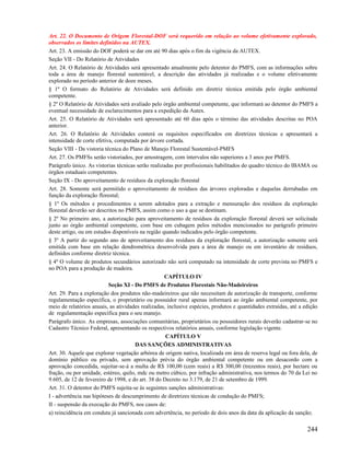Art. 22. O Documento de Origem Florestal-DOF será requerido em relação ao volume efetivamente explorado,
observados os limites definidos na AUTEX.
Art. 23. A emissão do DOF poderá se dar em até 90 dias após o fim da vigência da AUTEX.
Seção VII - Do Relatório de Atividades
Art. 24. O Relatório de Atividades será apresentado anualmente pelo detentor do PMFS, com as informações sobre
toda a área de manejo florestal sustentável, a descrição das atividades já realizadas e o volume efetivamente
explorado no período anterior de doze meses.
§ 1º O formato do Relatório de Atividades será definido em diretriz técnica emitida pelo órgão ambiental
competente.
§ 2º O Relatório de Atividades será avaliado pelo órgão ambiental competente, que informará ao detentor do PMFS a
eventual necessidade de esclarecimentos para a expedição da Autex.
Art. 25. O Relatório de Atividades será apresentado até 60 dias após o término das atividades descritas no POA
anterior.
Art. 26. O Relatório de Atividades conterá os requisitos especificados em diretrizes técnicas e apresentará a
intensidade de corte efetiva, computada por árvore cortada.
Seção VIII - Da vistoria técnica do Plano de Manejo Florestal Sustentável-PMFS
Art. 27. Os PMFSs serão vistoriados, por amostragem, com intervalos não superiores a 3 anos por PMFS.
Parágrafo único. As vistorias técnicas serão realizadas por profissionais habilitados do quadro técnico do IBAMA ou
órgãos estaduais competentes.
Seção IX - Do aproveitamento de resíduos da exploração florestal
Art. 28. Somente será permitido o aproveitamento de resíduos das árvores exploradas e daquelas derrubadas em
função da exploração florestal;
§ 1º Os métodos e procedimentos a serem adotados para a extração e mensuração dos resíduos da exploração
florestal deverão ser descritos no PMFS, assim como o uso a que se destinam.
§ 2º No primeiro ano, a autorização para aproveitamento de resíduos da exploração florestal deverá ser solicitada
junto ao órgão ambiental competente, com base em cubagem pelos métodos mencionados no parágrafo primeiro
deste artigo, ou em estudos disponíveis na região quando indicados pelo órgão competente.
§ 3º A partir do segundo ano de aproveitamento dos resíduos da exploração florestal, a autorização somente será
emitida com base em relação dendrométrica desenvolvida para a área de manejo ou em inventário de resíduos,
definidos conforme diretriz técnica.
§ 4º O volume de produtos secundários autorizado não será computado na intensidade de corte prevista no PMFS e
no POA para a produção de madeira.
                                                   CAPÍTULO IV
                           Seção XI - Do PMFS de Produtos Florestais Não-Madeireiros
Art. 29. Para a exploração dos produtos não-madeireiros que não necessitam de autorização de transporte, conforme
regulamentação específica, o proprietário ou possuidor rural apenas informará ao órgão ambiental competente, por
meio de relatórios anuais, as atividades realizadas, inclusive espécies, produtos e quantidades extraídas, até a edição
de regulamentação específica para o seu manejo.
Parágrafo único. As empresas, associações comunitárias, proprietários ou possuidores rurais deverão cadastrar-se no
Cadastro Técnico Federal, apresentando os respectivos relatórios anuais, conforme legislação vigente.
                                                    CAPÍTULO V
                                      DAS SANÇÕES ADMINISTRATIVAS
Art. 30. Aquele que explorar vegetação arbórea de origem nativa, localizada em área de reserva legal ou fora dela, de
domínio público ou privado, sem aprovação prévia do órgão ambiental competente ou em desacordo com a
aprovação concedida, sujeitar-se-á a multa de R$ 100,00 (cem reais) a R$ 300,00 (trezentos reais), por hectare ou
fração, ou por unidade, estéreo, quilo, mdc ou metro cúbico, por infração administrativa, nos termos do 70 da Lei no
9.605, de 12 de fevereiro de 1998, e do art. 38 do Decreto no 3.179, de 21 de setembro de 1999.
Art. 31. O detentor do PMFS sujeita-se às seguintes sanções administrativas:
I - advertência nas hipóteses de descumprimento de diretrizes técnicas de condução do PMFS;
II - suspensão da execução do PMFS, nos casos de:
a) reincidência em conduta já sancionada com advertência, no período de dois anos da data da aplicação da sanção;

                                                                                                                  244
 
