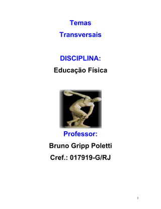 Temas
   Transversais


   DISCIPLINA:
 Educação Física




    Professor:
Bruno Gripp Poletti
Cref.: 017919-G/RJ




                      1
 