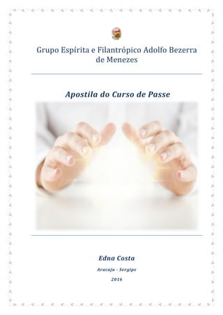 1
Grupo Espírita e Filantropico Adolfo Bezerra
de Menezes
Apostila do Curso de Passe
Edna Costa
Aracaju - Sergipe
2016
 