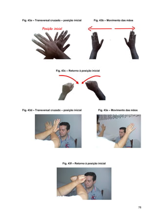 78
Fig. 43a – Transversal cruzado – posição inicial Fig. 43b – Movimento das mãos
Fig. 43d – Transversal cruzado – posição inicial Fig. 43e – Movimento das mãos
Fig. 43f – Retorno à posição inicial
Posição inicial
Fig. 43c – Retorno à posição inicial
 