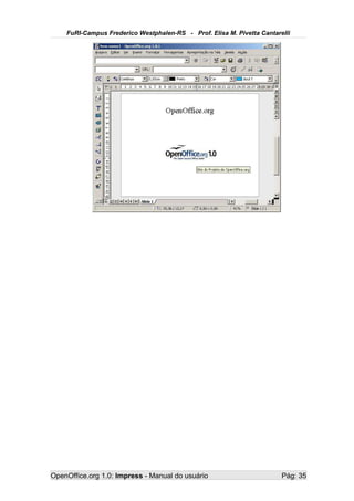 FuRI-Campus Frederico Westphalen-RS - Prof. Elisa M. Pivetta Cantarelli




OpenOffice.org 1.0: Impress - Manual do usuário                         Pág: 35
 