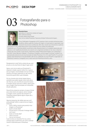 DominanDo o PhotoshoP® Cs5                              19
                                                                                                                    Com alexanDre keese                              19
                                                                                      DtP.Com.br | PhotoPro.Com.br | PhotoshoPConferenCe.Com.br                      19




03                         fotografando para o
                           Photoshop
                        alexandre Keese
                        especialista em tratamento e edição de imagens
                        editor da revista Desktop
                        Consultor adobe systems brasil
                        autor do livro adobe Photoshop: tratamento & edição Profissional de imagens

                        Cursou Publicidade e Propaganda na PuC-Campinas e hoje é consultor de diversas empre-
                        sas gráficas, editoras, agências e bureaus de imagens, nos quais ajuda na capacitação e apri-
                        moramento de processos e profissionais. além disso, durante seus treinamentos e palestras
 ministradas em todo o brasil, keese já teve a oportunidade de ensinar milhares de profissionais.
 trabalhando com o Photoshop desde a sua primeira versão, alexandre keese é um verdadeiro apaixonado pelo
 aplicativo e vem trabalhando ativamente, em conjunto com a engenharia da adobe em san Jose, no desenvol-
 vimento das novas versões. É autor do livro “tratamento e edição Profissional de imagens com o Photoshop” e
 dos DVDs “Canais, máscaras e seleções” e “Photoshop e fotografia, a arte da imagem conceitual”. também é res-
 ponsável pela revisão técnica do Guia autorizado do adobe Photoshop Cs3 e Cs4 e pelo PhotoPro tV, o primeiro
 podcast sobre Photoshop do mercado brasileiro, além de ser o idealizador do Grupo PhotoPro e organizador do
 Photoshop Conference, consagrado como o maior evento de Photoshop da américa latina.



Planejamento é tudo! tenho certeza de que você
já ouviu ou leu essa frase em algum lugar, certo?

agora, como isso se aplica ao Photoshop? a
resposta é simples: quanto melhor for a captura
da sua imagem, mais facilidade você vai encontrar
durante uma fusão, tratamento ou até mesmo
buscando aquele efeito super desejado.

Por isso, durante este tutorial, separei alguns
exemplos que podem ajudar muito nosso dia-a-
dia. Para isso, usei uma linha de raciocínio bastan-
te simples: pensar qual seria a melhor captura para
que a imagem fosse processada com tranquilida-
de pelo aplicativo.

Dessa forma, estaremos sempre um passo à frente
pois, antes mesmo da captura, vamos mastigar
as imagens. assim, quando elas entrarem no
Photoshop, bastará apenas alguns cliques até o
resultado final.

algumas perguntas são válidas para que você
possa planejar melhor a captura da sua imagem,
entre elas:
•    Qual a melhor maneira para produzir essa
     imagem no Photoshop?
•    Qual é o fundo ideal?
•    De que forma o comando x interage melhor
     com cores?
•    existe um fundo ideal?
•    Claro ou escuro?
•    liso ou com textura?
e por aí a lista vai crescendo. Por isso, vamos
começar logo os exercícios e ver como o planeja-
mento é importante para o Photoshop.

100511                                          ©2010 alexanDre keese | ProibiDa a reProDução ParCial ou total sem autorização Por esCrito Do autor | alekeese@DtP.Com.br
 
