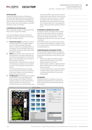 DominanDo o PhotoshoP® Cs5                              29
                                                                                                                  Com alexanDre keese                              29
                                                                                    DtP.Com.br | PhotoPro.Com.br | PhotoshoPConferenCe.Com.br                      29


filter gallery                                                   no ícone new effect layer presente na parte
Presente já há algum tempo no Photoshop, o                       inferior desta coluna. não tem como errar, ele
comando filter Gallery permite a previsualização                 é idêntico ao ícone para criar um novo layer.
de muitos filtros do Photoshop. Visualização que                 em seguida, clique no novo filtro ou insira
pode ser de um filtro aplicado ou da combinação                  diretamente seus valores. Dessa forma, esta-
de vários. além disso, existe também um preview                  mos somando efeitos sem a necessidade de
do efeito de cada um dos filtros.                                aplicar, voltar para o filtro, escolher novamen-
                                                                 te etc.
a interfaCe do filter galley
abra uma imagem qualquer e depois, pelo menu               alterando a ordem dos filtros
filter, escolha a opção filter Gallery.                    a qualquer instante, você pode mover um filtro
                                                           para cima ou para baixo, clicando e arrastando
uma caixa de diálogo é aberta e nela você vai              sobre seu nome. isso fará com que a ordem de
perceber que existe uma divisão em três colunas.           aplicação dos efeitos seja alterada e um novo
em cada uma delas você tem:                                resultado seja obtido sem que você saia ou troque
                                                           o comando.
1.   Preview da imagem: na primeira coluna da              Você também pode clicar sobre os olhos presen-
     esquerda podemos ver a imagem original                tes ao lado do layer para ligar ou desligar um filtro
     ou com os efeitos aplicados. Pela parte               e ter certeza de que o mesmo é somado ou não à
     inferior os valores de visualização podem ser         sua composição final.
     controlados, mas você também pode usar a
     combinação de teclas de atalho para ampliar           ComPatibilidade Com smart filters
     ou reduzir a imagem.                                  o comando filter Gallery também é compatível
2.   filtros: nessa coluna você vai encontrar seis         com smart filters, porém, você vai perceber que o
     pastas diferentes. elas estão organizadas da          comportamento dos filtros muda um pouco, por
     mesma forma que aparecem no menu filter,              exemplo:
     porém, você vai perceber que nem todos os             •   os filtros não aparecem listados individu-
     filtros aparecem nessa lista.                             almente, ficando somente o nome filter
     Clicando sobre o triângulo presente antes do              Gallery presente na lista smart;
     nome da pasta, é possível ver seu conteúdo            •   Você não pode controlar as opções de blend
     e escolher o filtro desejado clicando sobre o             mode individualmente, somente pode fazer
     mesmo.                                                    isso para o grupo;
     um dos grandes diferenciais encontrados               •   Com dois cliques sobre o nome filter Gallery,
     aqui está no preview do filtro, no qual temos             o mesmo é aberto, assim, podemos trocar
     uma mesma imagem com o filtro aplicado                    a combinação dos filtros ou mesmo suas
     facilitando muito sua escolha.                            configurações.
3.   Configurações: pela última coluna, presente
     no lado direito da caixa de diálogo, você             resumindo
     pode controlar e/ou configurar o filtro. os           acredito que esse é um poderoso recurso do
     resultados podem ser vistos diretamente na            Photoshop, principalmente para quem tem um
     imagem presente na primeira coluna.                   perfil mais criativo e está sempre buscando por
     Caso queira inserir um novo filtro, basta clicar      novos efeitos.




100511                                        ©2010 alexanDre keese | ProibiDa a reProDução ParCial ou total sem autorização Por esCrito Do autor | alekeese@DtP.Com.br
 