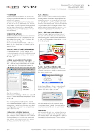 DominanDo o PhotoshoP® Cs5                              32
                                                                                                               Com alexanDre keese                              32
                                                                                 DtP.Com.br | PhotoPro.Com.br | PhotoshoPConferenCe.Com.br                      32


tools Preset                                            fade / atenuar
não é novidade e nem mesmo um recurso des-              Posso garantir que você usará a opção fade mais
conhecido, mas acredito que é um recurso pouco          do que imagina, pois a partir dela podemos con-
utilizado pelo usuários.                                trolar a forma como um comando ou ferramenta
explicar as configurações das ferramentas pode          será aplicado. isso, na prática, significa que econo-
ser algo até um pouco redundante, pois elas per-        mizamos muito tempo onde antes o comando era
mitem que as configurações das suas ferramentas         cancelado e aplicado novamente. ao invés disso,
favoritas sejam salvas, de forma que você não           você simplesmente controla a forma como o mes-
precise ajustar seus valores toda vez que for usar      mo é aplicado pela opção fade do menu edit.
uma ferramenta.
                                                        Passo 1 - fazendo Primeiro ajuste
um exemPlo ClássiCo                                     abra uma imagem qualquer e aplique o coman-
um dos exemplos mais clássicos dessa ferramenta         do levels com valores altos. isso vai destruir um
pode ser encontrado com a ferramenta de Crop,           pouco sua imagem, mas tudo bem, vá em frente
onde valores como 10x15, 20x25, 20x30 etc, são          e clique em ok, pois quero aqui enfatizar a impor-
comuns em meu dia-a-dia.                                tância do comando.
Para evitar configurar a ferramenta a cada nova
utilização, você pode salvar sua configuração da
seguinte forma.

Passo 1 - Configurando a Primeira vez
escolha a ferramenta Crop pela caixa de ferra-
mentas e coloque os valores desejados pela barra
superior de opções; vou configurar com valores
de 10 x 15 cm.

Passo 2 - salvando a Configuração
Clique no primeiro ícone a esquerda da barra para
abrir a caixa de diálogo. nela você pode escolher
a opção salve tool Preset pelo menu lateral ou
                                                        Passo 2 - suavizando o Comando
                                                        agora entre no menu edit e escolha o comando
                                                        fade que acompanha o nome do último coman-
                                                        do - neste caso, o levels.




                                                        uma caixa de diálogo é aberta e nela você pode
                                                        escolher o valor com que o filtro é aplicado - o
                                                        mesmo varia de 0 a 100%. usei 40%.

clicando em seu ícone.
um nova caixa de diálogo é aberta para que você
coloque o nome dessa nova configuração. Clique
ok no final.

Você pode repetir a operação quantas vezes e
para quantas ferramentas quiser. após feito todo o      isso reduz a intensidade do comando sem a
processo, use a opção Preset manager para salvar        necessidade de usar a opção undo e de aplicar
as configurações que podem ser compartilhadas           novamente o comando com um valor menor.
com outras máquinas.
                                                        diCa extra
esColhendo uma Configuração                             use o processo do fade para suavizar olheiras, ou
Com a ferramenta de Crop selecionada (ou qual-          seja, primeiro use a ferramenta healing brush, de-
quer outra que esteja usando), clique no ícone de       pois entre no menu fade healing brush e reduza a
tool Preset e escolha a configuração que deseja         intensidade. o efeito fica suave e muito realista!
usar; todos os valores são inseridos com apenas
um clique, economizando muito tempo.




100511                                     ©2010 alexanDre keese | ProibiDa a reProDução ParCial ou total sem autorização Por esCrito Do autor | alekeese@DtP.Com.br
 