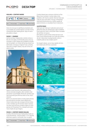 DominanDo o PhotoshoP® Cs5                              5
                                                                                                                   Com alexanDre keese                              5
                                                                                     DtP.Com.br | PhotoPro.Com.br | PhotoshoPConferenCe.Com.br                      5


healing + Content-aware                                   Content-aware para começar a eliminar os fios.
                                                          basta clicar e arrastar o mouse sobre o céu,
                                                          paredes e até mesmo a janela. Você irá notar que,
                                                          cada vez que você solta o mouse, o Photoshop
                                                          automaticamente procura a melhor opção de
                                                          preenchimento e o resultado final é muito bom.

                                                          ajustes finos
outro recurso que se aperfeiçoou bastante com             Claro que, por mais que o aplicativo procure por
as novidades do Content-aware na versão Cs5 foi           diferentes áreas de sobreposição, alguns detalhes
a ferramenta spot healing brush. Veja um exem-            ficam para trás. assim, você pode matar a saudade
plo prático a seguir.                                     de carimbar um pouco.
                                                          brincadeiras a parte, tenho certeza de que você
Passo 1 - Cenário                                         ficou muito impressionado com tudo que acabou
Vamos começar imaginando o cenário: temos a               de ver. e deve estar se perguntando: como o
foto de uma igreja, na frente dela passa uma rua,         trabalho pode ser tão simples assim?!
há postes e, para a alegria dos estagiários de plan-
tão, há também um monte de fios que devem ser             na imagem abaixo, usei as duas opções do Con-
eliminados. Conseguiu imaginar? Caso contrário,           tent aware para eliminar as pessoas.
olhe para a imagem abaixo, mas sem entrar em
pânico ainda.




agora, se você não tem a tão poderosa ferra-
menta chamada estagiário, deve também estar
pensando na quantidade infinita de carimbos que
será necessária para eliminar todos os fios, não é
mesmo?
bom, é um processo lento e muitas vezes penoso,
pois será preciso escolher várias referências e
clonar muitas vezes até conseguir eliminar todos
os fios. acredito que 30 minutos seriam necessá-
rios para você terminar a limpeza. agora, se você
pensar em Photoshop Cs5, a solução será muito
mais simples do que imagina.

Passo 2 - Content aware healing
escolha a ferramenta spot healing brush pela cai-
xa de ferramentas - tecla de atalho “J”. em seguida,
pela barra superior, você pode clicar na opção




100511                                       ©2010 alexanDre keese | ProibiDa a reProDução ParCial ou total sem autorização Por esCrito Do autor | alekeese@DtP.Com.br
 