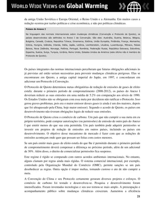 da antiga União Soviética e Europa Oriental, o Reino Unido e a Alemanha. Em muitos casos a
redução ocorreu por razões políticas e crise econômica, e não por políticas climáticas.
 Países do Anexo I

 Na linguagem das normais internacionais sobre mudanças climáticas (Convenção e Protocolo de Quioto), os
 países desenvolvidos são definidos no Anexo I da Convenção. São eles: Austrália, Áustria, Belarus, Bélgica,
 Bulgária, Canadá, Croácia, Republica Tcheca, Dinamarca, Estônia, União Européia, Finlândia, França, Alemanha,
 Grécia, Hungria, Islândia, Irlanda, Itália, Japão, Letônia, Liechtenstein, Lituânia, Luxemburgo, Mônaco, Países
 Baixos, Nova Zelândia, Noruega, Polônia, Portugal, Romênia, Federação Russa, República Eslovaca, Eslovênia,
 Espanha, Suécia, Suíça, Turquia, Ucrânia, Reino Unido, Estados Unidos da América (este último não é membro do
 Protocolo de Quioto).




Os países integrantes das normas internacionais perceberam que futuras obrigações adicionais às
já previstas até então seriam necessárias para prevenir mudanças climáticas perigosas. Elas se
encontraram em Quioto, a antiga capital imperial do Japão, em 1997, e concordaram em
adicionar um Protocolo à Convenção.
O Protocolo de Quioto determinou metas obrigatórias de redução de emissões de gases de efeito
estufa: durante o primeiro período de comprometimento (2008-2012), os países do Anexo I
deveriam reduzir as suas emissões em uma média de 5.2% em comparação aos níveis de 1990.
Os Estados Unidos não se obrigaram com essa meta por decidirem não ratificar o Protocolo. Isso
gerou graves problemas, pois era o maior emissor desses gases (e ainda é um dos maiores, depois
que foi ultrapassado pela China, hoje maior emissor). Segundo o acordo de Quioto, os países em
desenvolvimento não tiveram obrigações legais de reduzir suas emissões.
O Protocolo de Quioto criou o comércio de carbono. Um país que não cumprir a sua meta em eu
próprio território, pode comprar autorizações (ou permissões) de emissão de outro país do Anexo
I que emitir menos do que sua cota permitida. Um país também pode adquirir permissões se
investir em projetos de redução de emissões em outros países, incluindo os países em
desenvolvimento. O objetivo desse mecanismo de mercado é fazer com que as reduções de
emissões aconteçam onde quer que possam ser feitas com custos menores.
Se um país emitir mais gases de efeito estufa do que lhe é permitido durante o primeiro período
de comprometimento deverá compensar a diferença no próximo período, além de um adicional
de 30%. Além disso, o direito de comercializar permissões fica suspenso.
Este regime é rígido se comparado com outros acordos ambientais internacionais. No entanto,
alguns clamam por regras ainda mais rígidas. O sistema comercial internacional, por exemplo,
controlado pela Organização Mundial do Comércio (OMC), permite sanções se um país
desobedecer as regras. Outra opção é impor multas, tornando custoso o ato de não cumprir a
meta.
A Convenção do Clima e seu Protocolo certamente geraram diversos projetos e esforços. O
comércio de carbono foi testado e desenvolveu-se. Pesquisa e desenvolvimento foram
intensificados. Foram inventadas tecnologias e seu uso tornou-se mais amplo. A preocupação e
acompanhamento público sobre mudanças climáticas cresceram. Aumentou a eficiência
                                                                                                            21
 