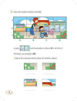4
LieKobayashi
7. Veja este quebra-cabeça montado.
A peça está localizada na coluna D e na linha 2.
Portanto, sua posição é D2.
	 •	Agora dê a posição destas peças do quebra-cabeça:
2
3
1
A B C D
 
