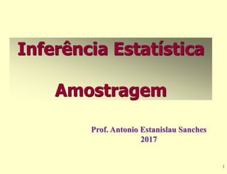 1
Inferência Estatística
Amostragem
Prof. Antonio Estanislau Sanches
2017
 