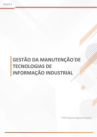 AULA 5
GESTÃO DA MANUTENÇÃO DE
TECNOLOGIAS DE
INFORMAÇÃO INDUSTRIAL
Profª Cassiana Fagundes da Silva
 