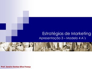 Estratégias de Marketing
                                    Apresentação 3 – Modelo 4 A´s




Prof. Janaíra Dantas Silva França
 