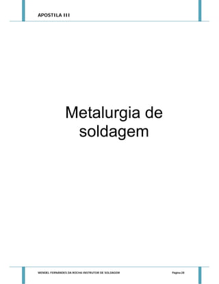 APOSTILA III

Metalurgia de
soldagem

WENDEL FERNANDES DA ROCHA INSTRUTOR DE SOLDAGEM

Página 28

 