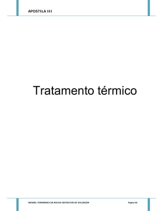 APOSTILA III

Tratamento térmico

WENDEL FERNANDES DA ROCHA INSTRUTOR DE SOLDAGEM

Página 58

 
