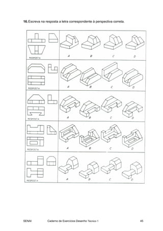 SENAI Caderno de Exercícios Desenho Técnico 1 45
16.Escreva na resposta a letra correspondente à perspectiva correta.
 