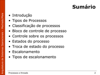 Processos e threads 2
Sumário
• Introdução
• Tipos de Processos
• Classificação de processos
• Bloco de controle de processo
• Controle sobre os processos
• Estados do processo
• Troca de estado do processo
• Escalonamento
• Tipos de escalonamento
 