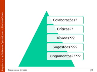 Processos e threads 24
Colaborações?
Críticas??
Dúvidas???
Sugestões????
Xingamentos?????
 