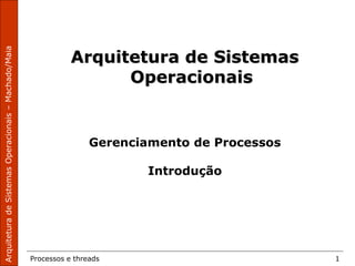 Processos e threads 1
Arquitetura de Sistemas
Operacionais
Gerenciamento de Processos
Introdução
 