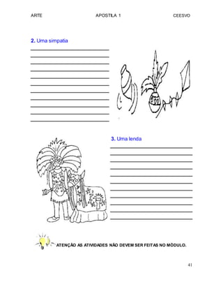 ARTE APOSTILA 1 CEESVO
2. Uma simpatia
3. Uma lenda
ATENÇÃO AS ATIVIDADES NÃO DEVEM SER FEITAS NO MÓDULO.
41
 
