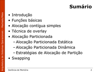 ArquiteturadeSistemasOperacionais–Machado/Maia
Gerência de Memória 2
Sumário
• Introdução
• Funções básicas
• Alocação contígua simples
• Técnica de overlay
• Alocação Particionada
– Alocação Particionada Estática
– Alocação Particionada Dinâmica
– Estratégias de Alocação de Partição
• Swapping
 