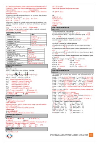 OTÁVIO LUCIANO CAMARGO SALES DE MAGALHÃES 128
Já a relação de pertinência existe quando relacionamos CONJUNTO e
CONJUNTO, nesse caso dizemos que está contido e não está contido
{1,2}⊂{0,1,2,3,4} {1,5}⊄{0,1,2,3,4}
Um conjunto está contido no outro quando TODOS os seus elementos
pertencem ao outro.
8) Determine a união e intersecção entre os conjuntos dos números
naturais, inteiros e racionais.
ℕ ∪ ℤ = ℤ ℕ ∪ ℚ = ℚ ℤ ∪ ℚ = ℚ ℕ ∩ ℤ = ℕ
ℕ ∩ ℚ = ℕ ℤ ∩ ℚ = ℤ
9) Escreva 4 relações de inclusão entre conjuntos não-negativos, não-
positivos, negativos, positivos e não-nulos envolvendo quaisquer
conjuntos.
ℤ+= ℕ ℤ−
∗
⊂ ℚ−
∗
ℤ−
∗
⊂ ℤ+ ℕ ∗=ℤ+
∗
Existem outras
10) Pesquise as propriedades e as escreva (com ajuda do professor):
Considere a, b, c números racionais.
Propriedades da Adição
Nome Sent;
COMUTATIVA a+b=b+a
ASSOCIATIVA (a+b)+c=a+(b+c)
ELEMENTO NEUTRO a+0=0+a=a
ELEMENTO OPOSTO a+(-a)=0
FECHAMENTO a+b∈ ℚ
CANCEL. ADITIVO Se a+c+b+c então a=b
Propriedades da Multiplicação
Nome Sent.
COMUTATIVA ab=ba
ASSOCIATIVA (ab)c=a(bc)
ELEMENTO NEUTRO a.1=1.a=a
DISTRIBUTIVA EM RELAÇÃO À
ADIÇÃO
a(b+c)=ab+ac
(a+b)c=ac+bc
ELEMENTO INVERSO a.(1/a)=1 OBS: a≠0
FECHAMENTO ab∈ ℚ
CANCELAMENTO MULTIPL Se ac=bc então a=b a≠0
CONJUNTOS NUMÉRICOS
CN.7.01.D
1) Localize na reta:
a) A= ½ b) B=1/3 c) C=5/6 d) D=2/5 e) E=3/4
4. Ache o módulo, o inverso e o oposto de:
a) 2/3 módulo 2/3 inverso 3/2 oposto -2/3
b) 3/5 módulo 3/5 inverso 5/3 oposto -3/5
c) 1/4 módulo ¼ inverso 4 oposto -1/4
d) 4 módulo 4 inverso ¼ oposto -4
e) -2 módulo 2 inverso -1/2 oposto 2
f) -2/3 módulo 2/3 inverso -3/2 oposto 2/3
5. 2
1
4
=
9
4
, logo o inverso é 4/9 6. Resposta: 4/3
7) Inverso – 6 Triplo do inverso – 18 Metade disso – 9
8. e) -1,64 e -1,515 9. c) 7,5
CONJUNTOS NUMÉRICOS
CN.7.01.E
10. c) 2,3
11. y é negativo e menor que 1
x está entre 0 e 1
Ignorando o sinal x . y é um número menor que y, mas xy é negativo,
então estão entre y e 0.
Veja um exemplo y=-1,3 e x=0,5, então xy=-0,65
c) entre y e 0
12. c) 2,385 e 2,402
13. Não há gabarito, o A deve ser próximo de 2,4
CONJUNTOS NUMÉRICOS
CN.7.01.F
14.B) 39,3º C 15. (D) 270. 16. c) 32,1 e 1,23
17 d) 2>1,9 18. d) 12
Ignorando a vírgula temos 3x2x1=6 possibilidades. A vírgula pode ser
colocada em 2 posições, ou seja 6x2=12, números.
Listando: 1,23 12,3 1,32 13,2 2,13 21,3
2,31 23,1 3,12 31,2 3,21 32,1
CONJUNTOS NUMÉRICOS
CN.7.01.G
19. (C) 1,65 x 1,78
(D) 1,65 x 1,78
Veja que as respostas estão iguais (erro meu)
20. d) 4ª 21. d) 0,8
23.
8,32-7,13=1,19
São 7 segmentos
1,19:7=0,17
3 x 0,17 = 0,51
7,13+0,51 = 7,64
d) 7,64
CONJUNTOS NUMÉRICOS
CN.7.01.H
1) Escreva, usando as três notações:
a) o intervalo aberto de extremos -2 e 1. -2<x<1 ]-2,1[
b) o intervalo semi-aberto à esquerda de extremos 3 e 8. 3<x≤8
]3,8]
c) o intervalo fechado de extremos 0 e 5. 0≤x≤5 [0,5]
d) o intervalo semi-aberto à direita de extremos -5 e 1. -5≤x<1
[-5,1[
2) Usando a notação de intervalo, escreva:
a) o subconjunto de IR formado pelos números reais maiores que 3.
x>3 ]3,∞[
b) o subconjunto de IR formado pelos números reais menores que -1.
x<-1 ]-∞,-1[
c) o subconjunto de IR formado pelos números reais maiores ou iguais
a 2. x≥2 [2,∞[
d) o subconjunto de IR formado pelos números reais menores ou iguais
a ½. x≤1/2 ]- ∞,1/2]
3)Usando a notação de conjuntos, escreva os intervalos:
a) [6,10[ 6≤x<10 b) ]-1,5] -1<x≤ 5
c) ]-6,0[ -6<x<0 d) [0,+[ x≥0
e) ]-,3[ x<3 f) [-5,2[ -5≤ 𝑥 < 2
g) ]-10,10[ -10<x<10 h)[- 3 , 3 ] −√3 ≤ 𝑥 ≤ √3
i)]-,1] x≤ 1
CONJUNTOS NUMÉRICOS
CN.7.01.I
1) Escreva os conjuntos por extenso (use adequadamente as
reticências ... )
{𝑥 ∈ ℤ; 3 < 𝑥 < 10}={4,5,6,7,8,9} {𝑥 ∈ ℤ; −2 < 𝑥 < 7}={-1,0,1,2,3,4,5,6}
{𝑥 ∈ ℤ ∗; −2 < 𝑥 < 7}={-1,1,2,3,4,5,6} {𝑥 ∈ ℕ; 3 < 𝑥 < 10}={4,5,6,7,8,9}
{𝑥 ∈ ℕ; −2 < 𝑥 < 7}={0,1,2,3,4,5,6} {𝑥 ∈ ℕ ∗; −2 < 𝑥 < 7}={1,2,3,4,5,6}
{𝑥 ∈ ℤ; 3 ≤ 𝑥 < 10}={3,4,5,6,7,8,9} {𝑥 ∈ ℤ; 3 < 𝑥 ≤ 10}={4,5,6,7,8,9,10}
{𝑥 ∈ ℤ; 3 ≤ 𝑥 < 10}={3,4,5,6,7,8,9} {𝑥 ∈ ℤ; −1 ≤ 𝑥 < 5}={-1,0,1,2,3,4}
{𝑥 ∈ ℤ; −3 < 𝑥 ≤ 1}={-2,-1,0,1} {𝑥 ∈ ℤ; −5 ≤ 𝑥 < −3}={-5,-4}
{𝑥 ∈ ℕ; 3 < 𝑥 < 4}={ }=∅ (nenhum número, não há números entre 3 e
4)
{𝑥 ∈ ℕ; −5 < 𝑥 < −2}={ }=∅ (nenhum número, números naturais não
podem ser negativos)
{𝑥 ∈ ℕ; 5 < 𝑥 < 100}={6,7,8,9,...,99,100}
{𝑥 ∈ ℕ; −10 < 𝑥 < 500}={-0,1,2,3,....,499,500}
{𝑥 ∈ ℕ; 𝑥 < 10}={0,1,2,3,4,5,6,7,8,9} {𝑥 ∈ ℕ; 𝑥 > 10}={11,12,13,14,...}
{𝑥 ∈ ℤ; 𝑥 < 10}={...,-2,-1, 0,1,2,3,4,5,6,7,8,9}
{𝑥 ∈ ℤ; 𝑥 > 10}={11,12,13,14,...} {𝑥 ∈ ℤ ∗; 𝑥 > 10}={11,12,13,14,...}
{𝑥 ∈ ℤ; 𝑥 ≥ 10}={...,-2,-1, 0,1,2,3,4,5,6,7,8,9,10}
2) Complete com ∈ (pertence) e ∉ (não pertence)
-3 ∉ {𝑥 ∈ ℤ; 3 < 𝑥 < 10} 4 ∈ {𝑥 ∈ ℤ; 3 < 𝑥 < 10}
3 ∉ {𝑥 ∈ ℤ; 3 < 𝑥 < 10} 3∈ {𝑥 ∈ ℤ; 3 ≤ 𝑥 < 10}
5,2∉ {𝑥 ∈ ℤ; 3 ≤ 𝑥 < 10} 7/2∉ {𝑥 ∈ ℤ; 3 ≤ 𝑥 < 10}
5,2∈ {𝑥 ∈ ℚ; 3 ≤ 𝑥 < 10} 7/2∈ {𝑥 ∈ ℚ; 3 ≤ 𝑥 < 10}
0,555........ ∈ {𝑥 ∈ ℚ; −5 < 𝑥 < 10}
-1/3∈ {𝑥 ∈ ℚ; −2 < 𝑥 ≤ 3} 5/9∉ {𝑥 ∈ ℚ; 1 ≤ 𝑥 ≤ 2}
9/7∈ {𝑥 ∈ ℚ; 0 ≤ 𝑥 < 1} 1
3
5
∈ {𝑥 ∈ ℚ; 1 < 𝑥 < 2}
 