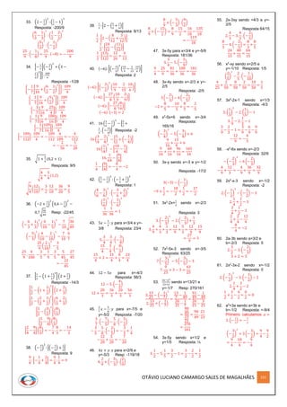 OTÁVIO LUCIANO CAMARGO SALES DE MAGALHÃES 151
33. (2 −
1
3
)
2
: (
1
2
− 1)
3
Resposta: -200/9
(
6
3
−
1
3
)
2
: (
1
2
−
2
2
)
3
(
5
3
)
2
: (−
1
2
)
3
25
9
: (−
1
8
) =
25
9
. (−8) = −
200
9
34. {−
1
7
[(−
3
4
)
2
+ (3 −
1
2
)
2
]} :
109
4
Resposta: -1/28
{−
1
7
[
9
16
+ (
6
2
−
1
2
)
2
]}:
109
4
{−
1
7
[
9
16
+ (
5
2
)
2
]}:
109
4
{−
1
7
[
9
16
+
25
4
]} :
109
4
{−
1
7
[
9
16
+
100
16
]} :
109
4
{−
1
7
[
109
16
]} :
109
4
{−
109
112
} :
109
4
= −
109
112
.
4
109
= −
4
112
= −
2
56
= −
1
28
35. √1 +
5
4
(0,2 + 1)
Resposta: 9/5
√
4
4
+
5
4
(1,2)
√
9
4
(
12
10
) =
3
2
.
12
10
=
36
20
=
9
5
36. (−2 +
1
3
)
2
(0,4 −
1
5
)
2
−
0,7√
36
49
Resp: -22/45
(−
6
3
+
1
3
)
2
(
4
10
−
1
5
)
2
−
7
10
√
36
49
(−
5
3
)
2
(
4
10
−
2
10
)
2
−
7
10
.
6
7
25
9
(
2
10
)
2
−
3
5
25
9
.
4
100
−
3
5
=
1
9
−
3
5
=
5
45
−
27
45
= −
22
45
37. [
1
2
− (1 +
1
2
)
2
](2 +
2
3
)
Resposta: -14/3
[
1
2
− (1 +
1
2
)
2
] (2 +
2
3
)
[
1
2
− (
2
2
+
1
2
)
2
] (
6
3
+
2
3
)
[
1
2
− (
3
2
)
2
](
8
3
)
[
1
2
−
9
4
] (
8
3
)
[
2
4
−
9
4
] (
8
3
) = −
7
4
.
8
3
= −
14
3
38. (−
3
2
)
2
: [(−
1
4
) +
1
2
]
Resposta: 9
9
4
: [−
1
4
+
2
4
] =
9
4
:
1
4
= 9
39.
1
2
: [2 − (
2
3
+
1
4
)]
Resposta: 6/13
1
2
: [2 − (
8
12
+
3
12
)]
1
2
: [
24
12
− (
11
12
)]
1
2
: [
13
12
] =
12
26
=
6
13
40. (−6): [(−
3
2
)
3
(
10
9
−
2
15
.
10
6
)]
Resposta: 2
(−6): [(−
3
2
)
3
(
10
9
−
2
15
.
10
6
)]
(−6): [−
27
8
(
10
9
−
2
9
)]
(−6): [−
27
8
(
8
9
)]
(−6): [−3] = 2
41. 16 (
3
4
−
1
2
)
3
− [
5
2
+
1
3
. (−
3
4
)] Resposta: -2
16 (
3
4
−
2
4
)
3
− [
5
2
+ (−
1
4
)]
16 (
1
4
)
3
− [
10
4
−
1
4
]
16.
1
64
− [
9
4
]
1
4
− [
9
4
] = −
8
4
= −2
42. (
2
3
−
1
2
)
2
: (−
1
2
+
1
3
)
2
Resposta: 1
(
4
6
−
3
6
)
2
: (−
3
6
+
2
6
)
2
(
1
6
)
2
: (−
1
6
)
2
1
36
:
1
36
= 1
43. 5𝑥 −
3
4
: 𝑦 para x=3/4 e y=-
3/8 Resposta: 23/4
5.
3
4
−
3
4
: (−
3
8
)
15
4
−
3
4
. (−
8
3
)
15
4
+ 2 =
15
4
+
8
4
=
23
4
44. 12 − 5𝑥 para x=-4/3
Resposta: 56/3
12 − 5. (−
4
3
)
12 +
20
3
=
36
3
+
20
3
=
56
3
45.
3
7
𝑥 −
5
8
: 𝑦 para x=-7/5 e
y=-5/2 Resposta: -7/20
3
7
. (−
7
5
) −
5
8
: (−
5
2
)
−
3
5
−
5
8
. (−
2
5
) = −
3
5
+
1
4
−
12
20
+
5
20
= −
7
20
46. 4𝑥 + 𝑦: 𝑥 para x=2/9 e
y=-5/3 Resp: -119/18
4.
2
9
+ (−
5
3
) : (
2
9
)
8
9
+ (−
5
3
) . (
9
2
)
8
9
+ (−
15
2
) =
8
9
−
15
2
=
16
18
−
135
18
= −
119
18
47. 3x-5y para x=3/4 e y=-5/9
Resposta: 181/36
3.
3
4
− 5. (−
5
9
)
9
4
−
25
9
=
81
36
+
100
36
=
181
36
48. 3x-4y sendo x=-2/3 e y=-
2/5
Resposta: -2/5
3 (−
2
3
) − 4 (−
2
5
)
−2 +
8
5
= −
10
5
+
8
5
= −
2
5
49. x2
-5x+6 sendo x=-3/4
Resposta:
165/16
(−
3
4
)
2
− 5 (−
3
4
) + 6
9
16
+
15
4
+ 6
9
16
+
60
16
+
96
16
=
165
16
50. 3x-y sendo x=-3 e y=-1/2
Resposta: -17/2
3(−3) − (−
1
2
)
−9 +
1
2
= −
18
2
+
1
2
= −
17
2
51. 3x2
-2x+
1
3
sendo x=-2/3
Resposta: 3
3. (−
2
3
)
2
− 2. (−
2
3
) +
1
3
3.
4
9
+
4
3
+
1
3
=
12
9
+
5
3
=
12
9
+
15
9
=
27
9
= 3
52. 7x2
-5x-3 sendo x=-3/5
Resposta: 63/25
7 (−
3
5
)
2
− 5 (−
3
5
) − 3
7.
9
25
+ 3 − 3 =
63
25
53.
3𝑥−𝑦2
2𝑥+𝑦
sendo x=13/21 e
y=-1/7 Resp: 270/161
3.
13
21
− (−
1
7
)
2
2.
13
21
+ (−
1
7
)
=
13
7
−
1
49
26
21
−
1
7
=
91
49
−
1
49
26
21
−
3
21
=
90
49
23
21
=
90
49
.
21
23
=
270
161
54. 3x-5y sendo x=1/2 e
y=1/5 Resposta: ½
3.
1
2
− 5.
1
5
=
3
2
− 1 =
3
2
−
2
2
=
1
2
55. 2x-3xy sendo =4/3 e y=-
2/5
Resposta 64/15
2.
4
3
− 3.
4
3
. (−
2
5
)
8
3
− 4. (−
2
5
) =
8
3
+
8
5
24
15
+
40
15
=
64
15
56. x2
-xy sendo x=2/5 e
y=-1/10 Resposta: 1/5
(
2
5
)
2
−
2
5
. (−
1
10
)
4
25
+
2
50
=
8
50
+
2
50
=
10
50
=
1
5
57. 3x2
-2x-1 sendo x=1/3
Resposta: -4/3
3. (
1
3
)
2
− 2. (
1
3
) − 1
3.
1
9
− 2.
1
3
− 1
3
9
−
2
3
− 1 =
3
9
−
6
9
−
9
9
−
12
9
= −
4
3
58. -x2
-6x sendo x=-2/3
Resposta: 32/9
− (−
2
3
)
2
− 6 (−
2
3
)
−
4
9
+
12
3
= −
4
9
+
36
9
=
32
9
59. 2x2
-x-3 sendo x=-1/2
Resposta: -2
2. (−
1
2
)
2
− (−
1
2
) − 3
2.
1
4
+
1
2
− 3
2
4
+
1
2
− 3
2
4
+
2
4
−
12
4
−
8
4
= −2
60. 2a-3b sendo a=3/2 e
b=-2/3 Resposta: 5
2.
3
2
− 3. (−
2
3
)
3 + 2 = 5
61. 2x2
-3x-2 sendo x=-1/2
Resposta: 0
2. (−
1
2
)
2
− 3. (−
1
2
) − 2
2.
1
4
+
3
2
− 2
1
2
+
3
2
−
4
2
=
0
2
= 0
62. a2
+3a sendo a=3b e
b=-1/2 Resposta: =-9/4
Primeiro calculamos 𝑎 =
3. (−
1
2
) = −
3
2
(−
3
2
)
2
+ 3 (−
3
2
) =
9
4
−
9
2
=
9
4
−
18
4
= −
9
4
 