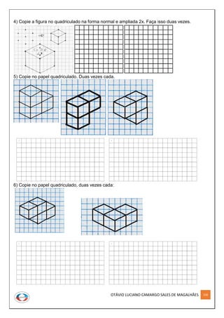 OTÁVIO LUCIANO CAMARGO SALES DE MAGALHÃES 228
4) Copie a figura no quadriculado na forma normal e ampliada 2x. Faça isso duas vezes.
5) Copie no papel quadriculado. Duas vezes cada.
6) Copie no papel quadriculado, duas vezes cada:
 