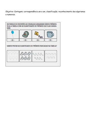 Objetivo: Contagem; correspondência um a um; classificação; reconhecimento dos algarismos 
e numerais. 
 