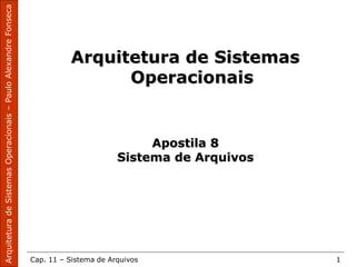 Cap. 11 – Sistema de Arquivos 1
Arquitetura de Sistemas
Operacionais
Apostila 8
Sistema de Arquivos
 