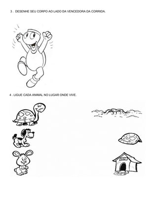 3 . DESENHE SEU CORPO AO LADO DA VENCEDORA DA CORRIDA.
4 . LIGUE CADA ANIMAL NO LUGAR ONDE VIVE.
 