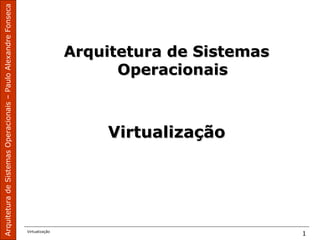 ArquiteturadeSistemasOperacionais–PauloAlexandreFonseca
Virtualização
1
Arquitetura de SistemasArquitetura de Sistemas
OperacionaisOperacionais
VirtualizaçãoVirtualização
 